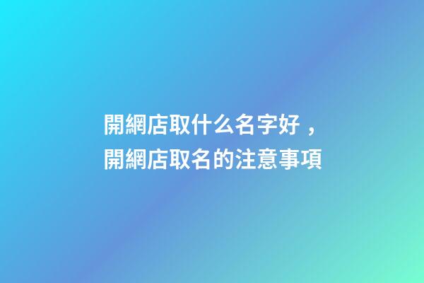 開網店取什么名字好，開網店取名的注意事項-第1張-店鋪起名-玄機派